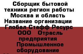 Сборщик бытовой техники(регион работы - Москва и область) › Название организации ­ Глобал Стафф Ресурс, ООО › Отрасль предприятия ­ Промышленное оборудование › Минимальный оклад ­ 30 000 - Все города Работа » Вакансии   . Мордовия респ.